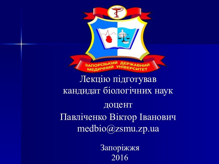 Лекцію підготував кандидат біологічних наук доцент Павліченко Віктор Іванович medbio@zsmu.zp.uaЗапоріжжя2016