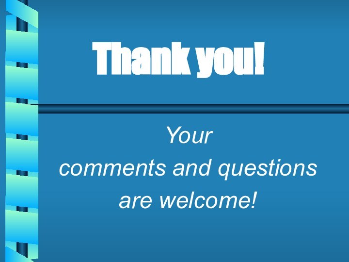 Thank you!Your comments and questions are welcome!