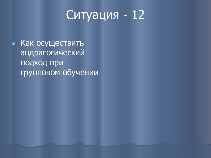 Ситуация - 12Как осуществить андрагогический подход при групповом обучении