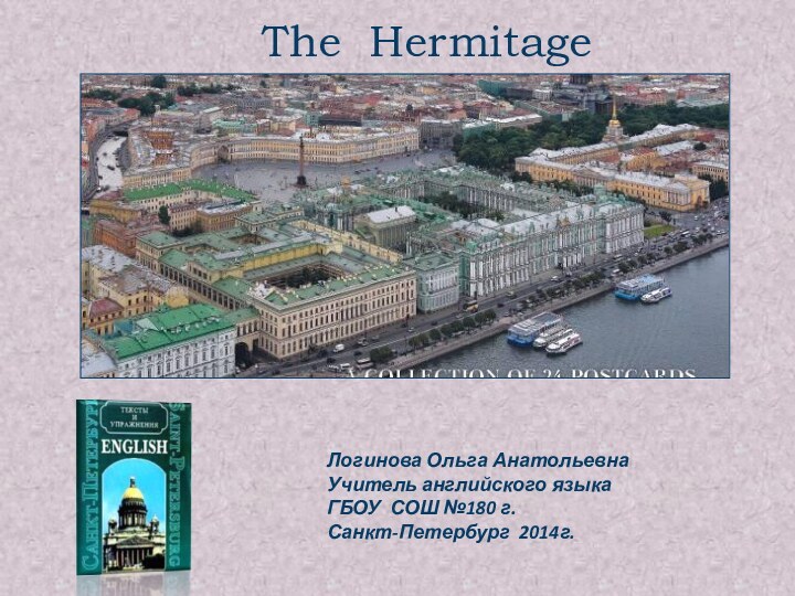 The HermitageЛогинова Ольга АнатольевнаУчитель английского языкаГБОУ СОШ №180 г.Санкт-Петербург 2014г.