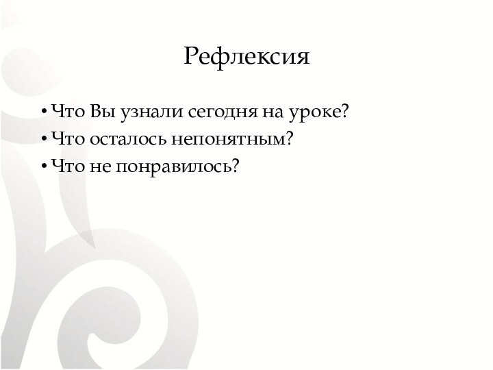 РефлексияЧто Вы узнали сегодня на уроке?Что осталось непонятным?Что не понравилось?