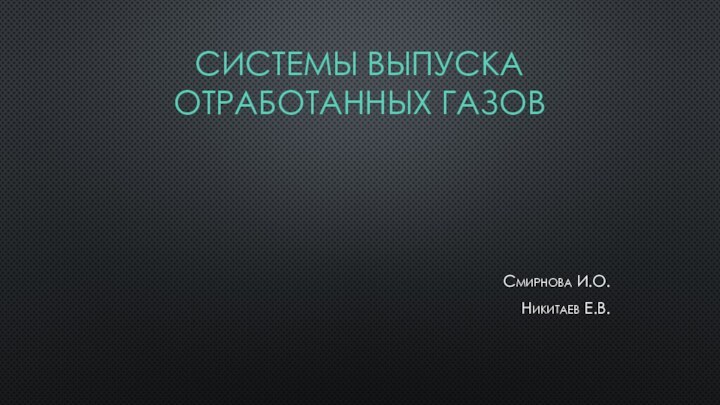 СИСТЕМЫ ВЫПУСКА ОТРАБОТАННЫХ ГАЗОВСмирнова И.О.Никитаев Е.В.