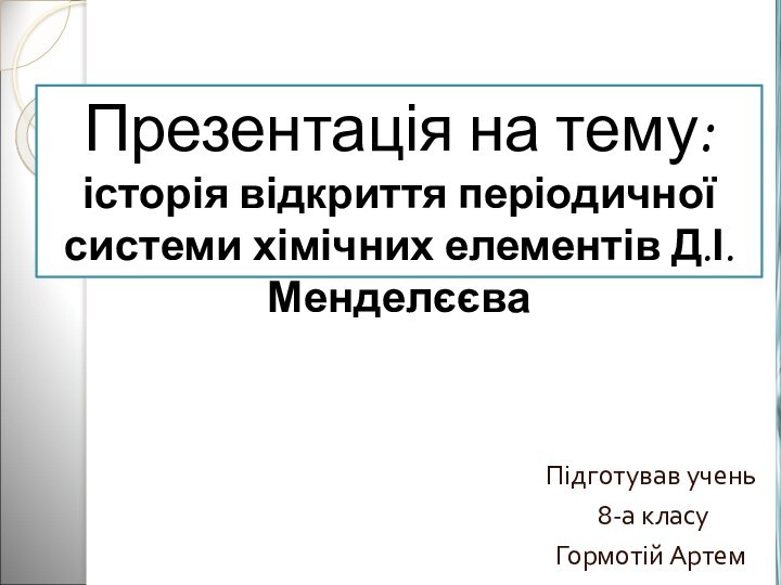 Презентація на тему: історія відкриття періодичної системи хімічних елементів Д.І.МенделєєваПідготував учень 8-а класу Гормотій Артем