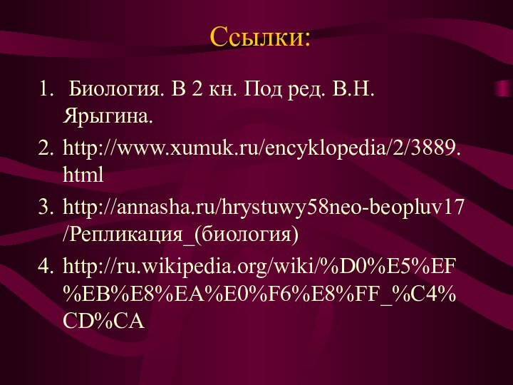 Ссылки: Биология. В 2 кн. Под ред. В.Н. Ярыгина.http://www.xumuk.ru/encyklopedia/2/3889.htmlhttp://annasha.ru/hrystuwy58neo-beopluv17/Репликация_(биология)http://ru.wikipedia.org/wiki/%D0%E5%EF%EB%E8%EA%E0%F6%E8%FF_%C4%CD%CA