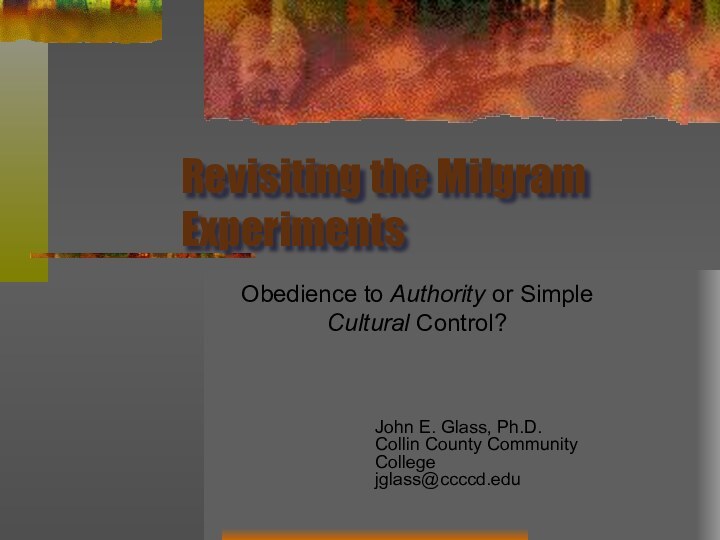 Revisiting the Milgram ExperimentsObedience to Authority or Simple Cultural Control?John E. Glass, Ph.D.Collin County Community Collegejglass@ccccd.edu