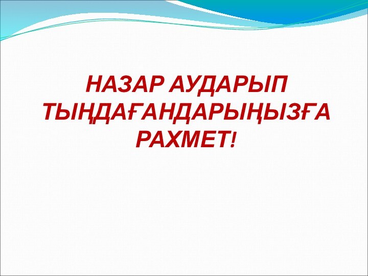 НАЗАР АУДАРЫП ТЫҢДАҒАНДАРЫҢЫЗҒА РАХМЕТ!