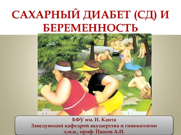 САХАРНЫЙ ДИАБЕТ (СД) И БЕРЕМЕННОСТЬБФУ им. И. КантаЗаведующий кафедрой акушерства и гинекологии д.м.н., проф. Пашов А.И.