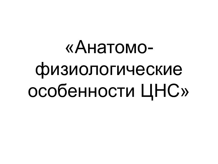 «Анатомо-физиологические особенности ЦНС»