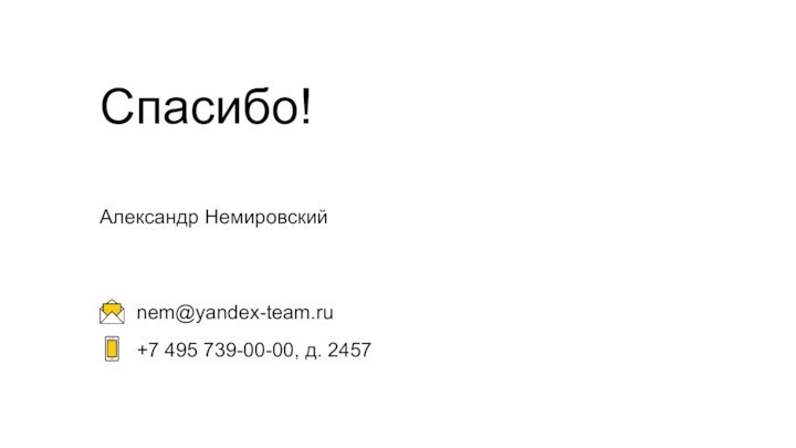 +7 495 739-00-00, д. 2457nem@yandex-team.ruСпасибо!Александр Немировский