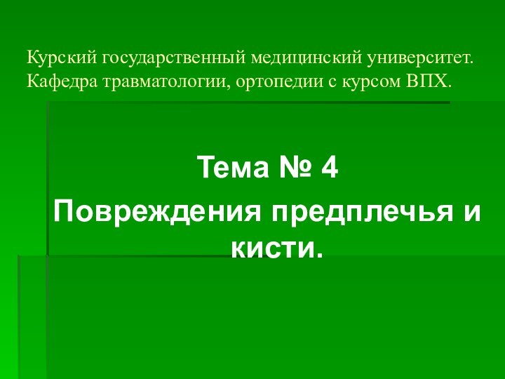 Курский государственный медицинский университет. Кафедра травматологии, ортопедии с курсом ВПХ.Тема № 4Повреждения предплечья и кисти.