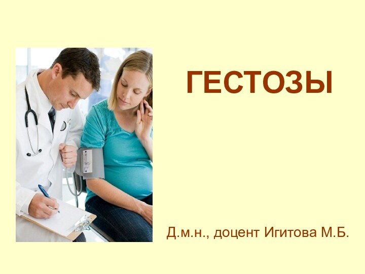 ГЕСТОЗЫ  Д.м.н., доцент Игитова М.Б.