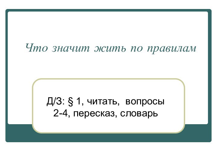 Что значит жить по правиламД/З: § 1, читать, вопросы 2-4, пересказ, словарь