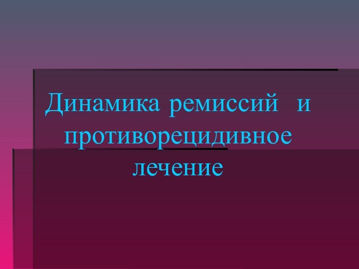 Динамика ремиссий и противорецидивное лечение