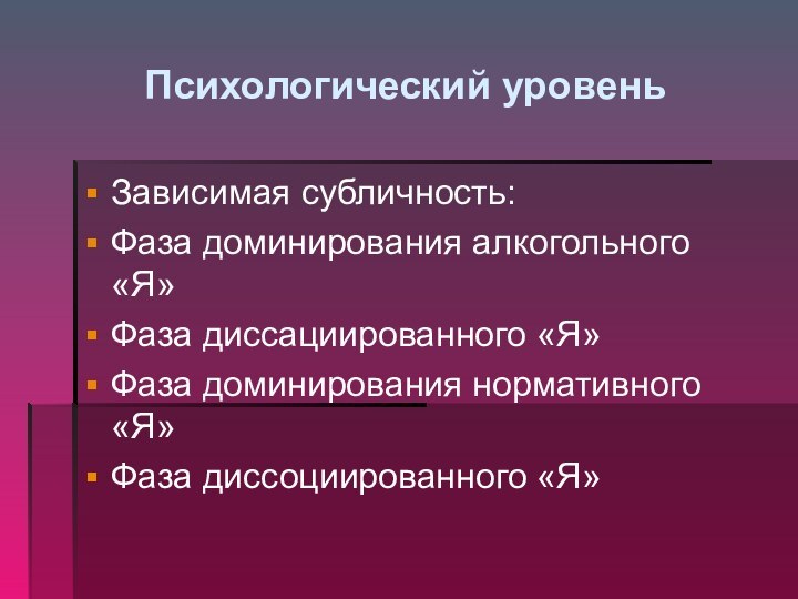 Психологический уровеньЗависимая субличность:Фаза доминирования алкогольного «Я»Фаза диссациированного «Я»Фаза доминирования нормативного «Я»Фаза диссоциированного «Я»