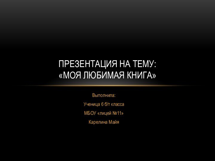 Выполнила:Ученица 6 б/т классаМБОУ «лицей №11»Карелина МайяПРЕЗЕНТАЦИЯ НА ТЕМУ: «МОЯ ЛЮБИМАЯ КНИГА»