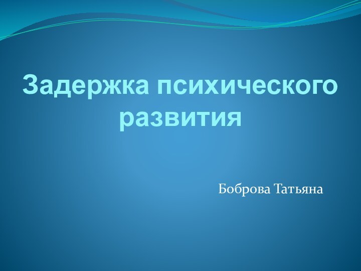 Задержка психического развитияБоброва Татьяна