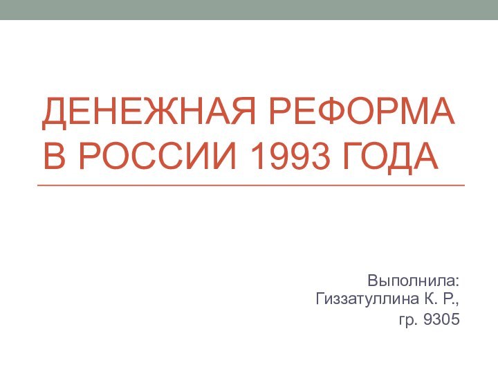 ДЕНЕЖНАЯ РЕФОРМА В РОССИИ 1993 ГОДАВыполнила: Гиззатуллина К. Р.,гр. 9305