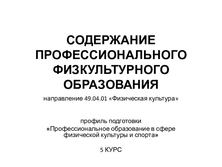 СОДЕРЖАНИЕ ПРОФЕССИОНАЛЬНОГО ФИЗКУЛЬТУРНОГО ОБРАЗОВАНИЯнаправление 49.04.01 «Физическая культура»  профиль подготовки «Профессиональное образование в