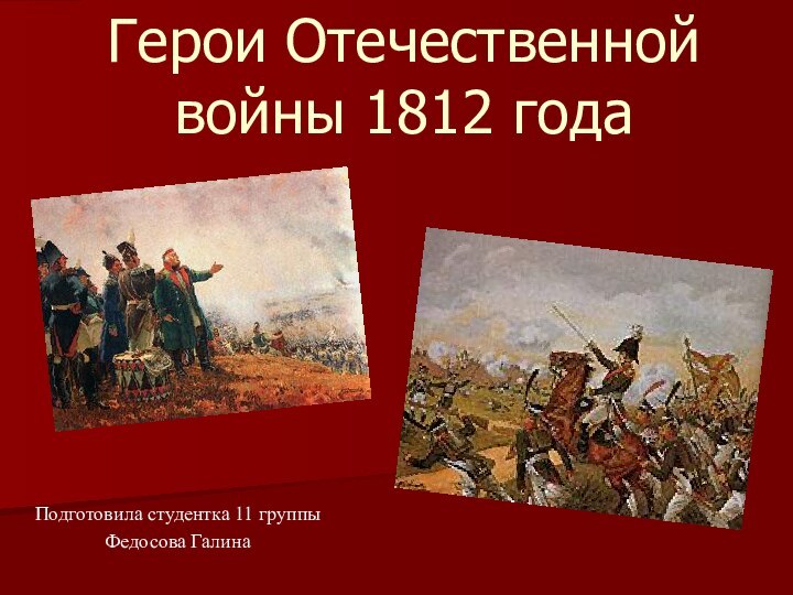 Герои Отечественной войны 1812 годаПодготовила студентка 11 группы Федосова Галина