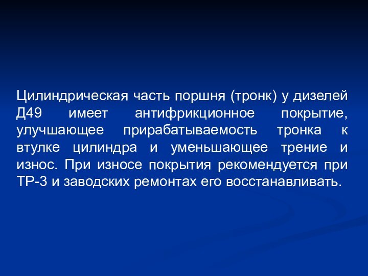 Цилиндрическая часть поршня (тронк) у дизелей Д49 имеет антифрикционное покрытие, улучшающее прирабатываемость