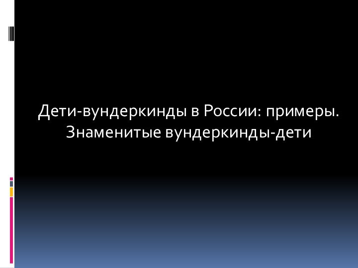 Дети-вундеркинды в России: примеры. Знаменитые вундеркинды-дети