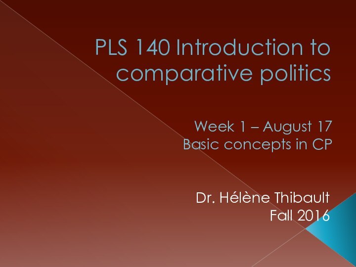 PLS 140 Introduction to comparative politicsDr. Hélène ThibaultFall 2016Week 1 – August 17Basic concepts in CP