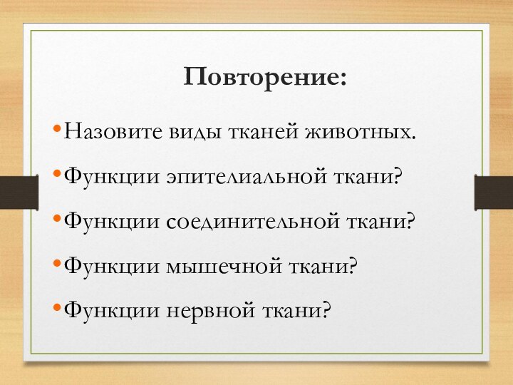 Повторение:Назовите виды тканей животных.Функции эпителиальной ткани?Функции соединительной ткани?Функции мышечной ткани?Функции нервной ткани?