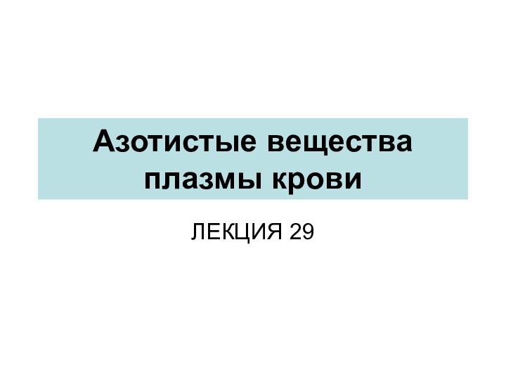 Азотистые вещества плазмы кровиЛЕКЦИЯ 29