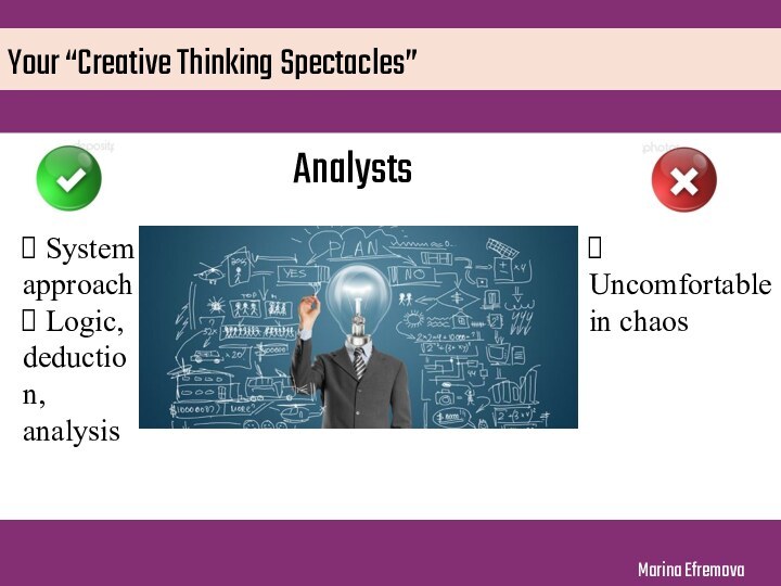 Your “Creative Thinking Spectacles”Analysts System approach Logic, deduction, analysis Uncomfortable in chaos Marina Efremova