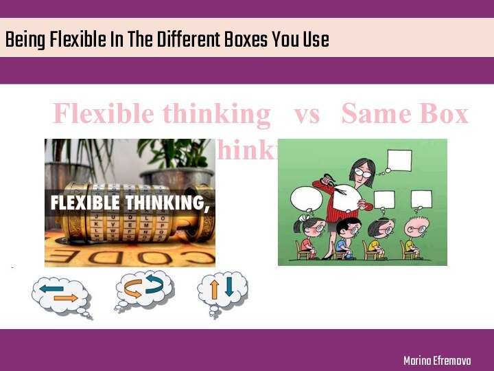 Being Flexible In The Different Boxes You UseFlexible thinking  vs  Same Box thinkingMarina Efremova