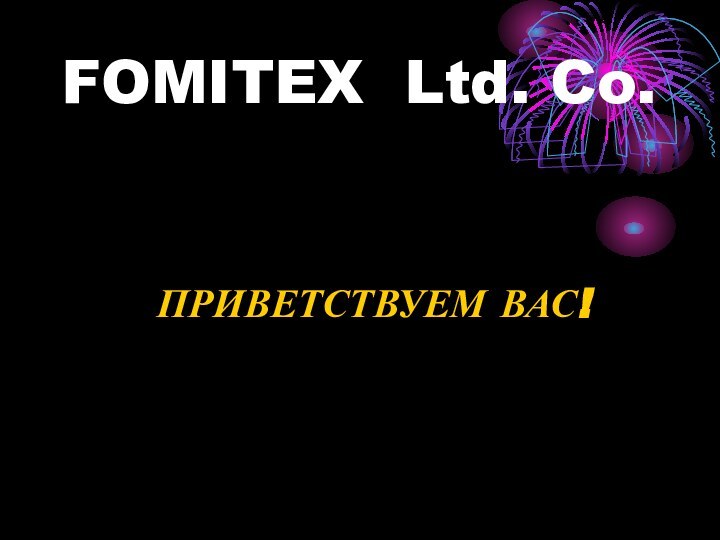 FOMITEX Ltd. Co.ПРИВЕТСТВУЕМ ВАС!