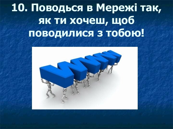 10. Поводься в Мережі так, як ти хочеш, щоб поводилися з тобою!