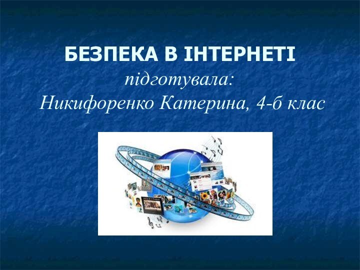 БЕЗПЕКА В ІНТЕРНЕТІ  підготувала:  Никифоренко Катерина, 4-б клас