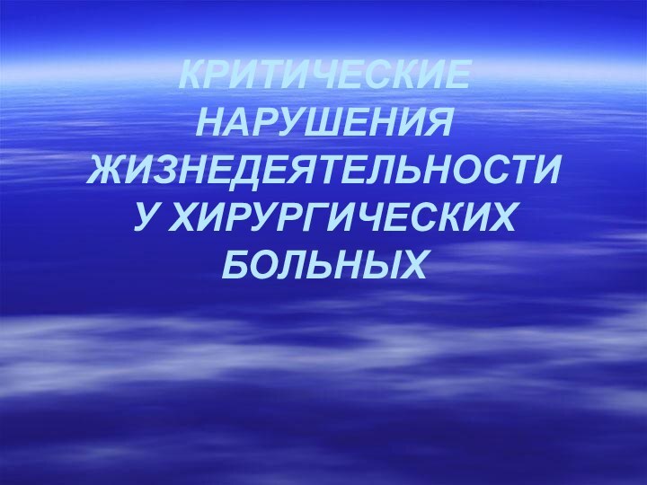 КРИТИЧЕСКИЕ НАРУШЕНИЯ ЖИЗНЕДЕЯТЕЛЬНОСТИ  У ХИРУРГИЧЕСКИХ БОЛЬНЫХ