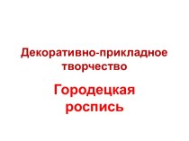 Декоративно-прикладное творчество. Городецкая роспись