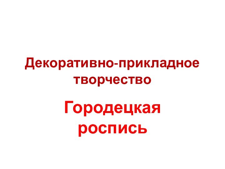 Декоративно-прикладное творчествоГородецкая роспись