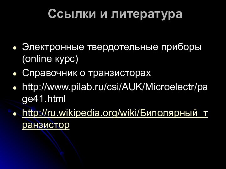 Ссылки и литература Электронные твердотельные приборы (online курс)Справочник о транзисторахhttp://www.pilab.ru/csi/AUK/Microelectr/page41.htmlhttp://ru.wikipedia.org/wiki/Биполярный_транзистор