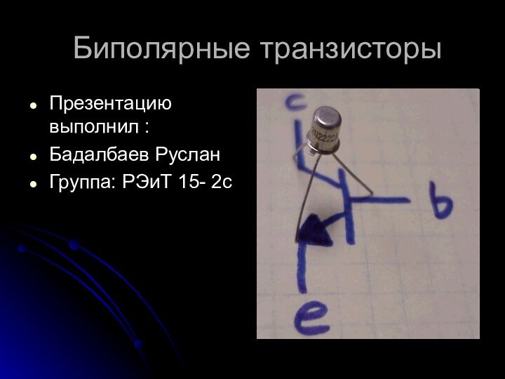 Биполярные транзисторыПрезентацию выполнил :Бадалбаев РусланГруппа: РЭиТ 15- 2с