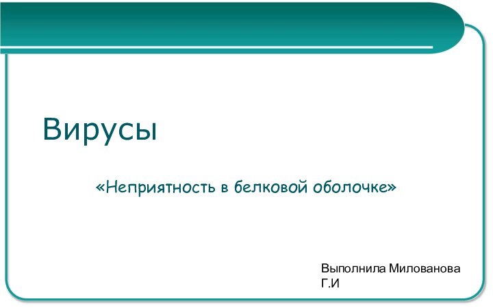 Вирусы«Неприятность в белковой оболочке»Выполнила Милованова Г.И