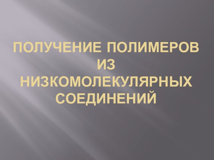 ПОЛУЧЕНИЕ ПОЛИМЕРОВ ИЗ НИЗКОМОЛЕКУЛЯРНЫХ СОЕДИНЕНИЙ