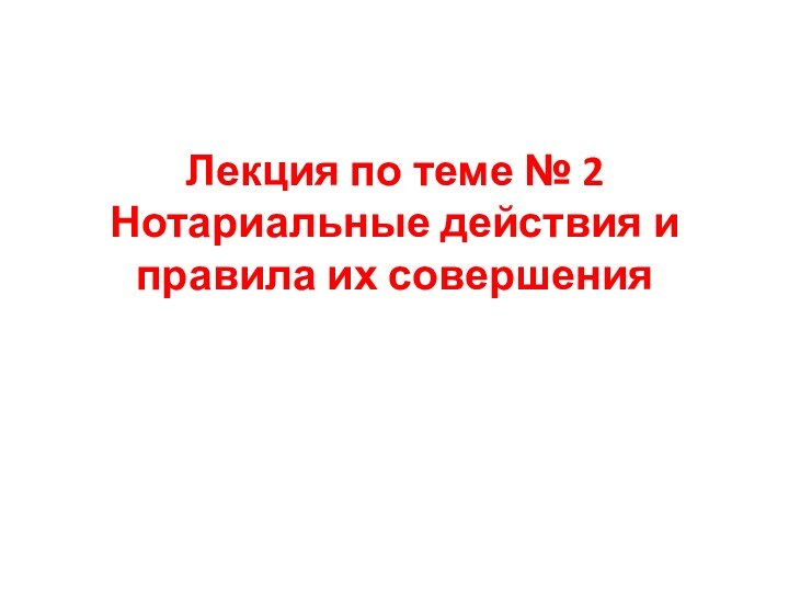 Лекция по теме № 2 Нотариальные действия и правила их совершения