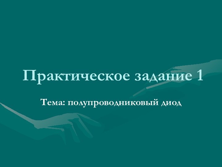 Практическое задание 1Тема: полупроводниковый диод