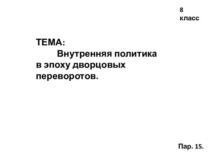 ТЕМА:     Внутренняя политика в эпоху дворцовых переворотов.8 классПар. 15.