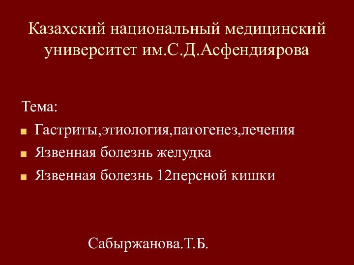 Казахский национальный медицинский университет им.С.Д.АсфендияроваТема: Гастриты,этиология,патогенез,леченияЯзвенная болезнь желудкаЯзвенная болезнь 12персной кишки