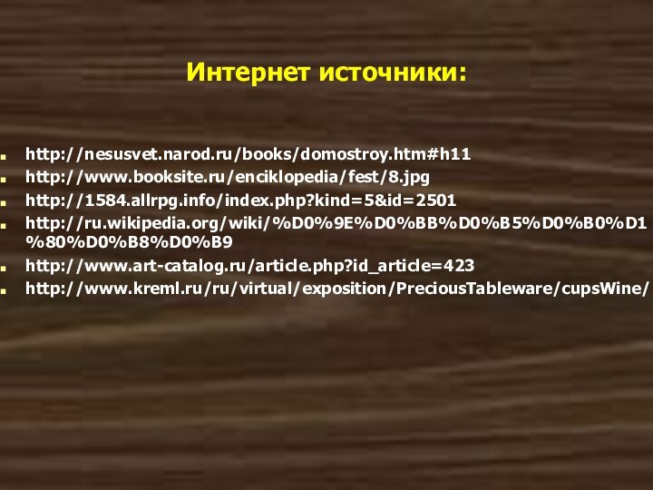 Интернет источники:http://nesusvet.narod.ru/books/domostroy.htm#h11 http://www.booksite.ru/enciklopedia/fest/8.jpg http://1584.allrpg.info/index.php?kind=5&id=2501 http://ru.wikipedia.org/wiki/%D0%9E%D0%BB%D0%B5%D0%B0%D1%80%D0%B8%D0%B9http://www.art-catalog.ru/article.php?id_article=423http://www.kreml.ru/ru/virtual/exposition/PreciousTableware/cupsWine/
