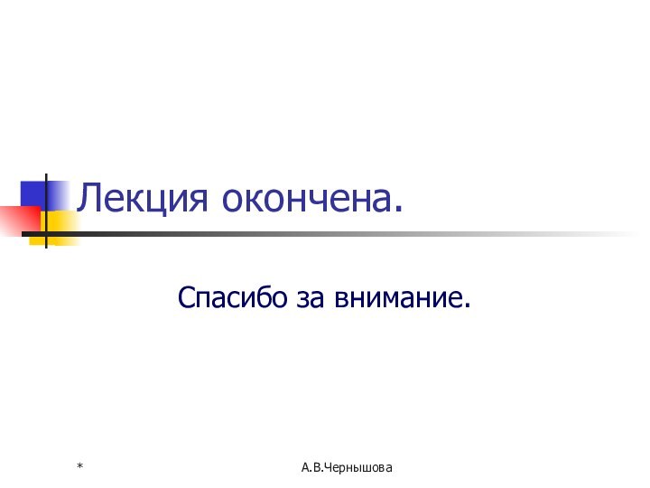 *А.В.ЧернышоваЛекция окончена.Спасибо за внимание.