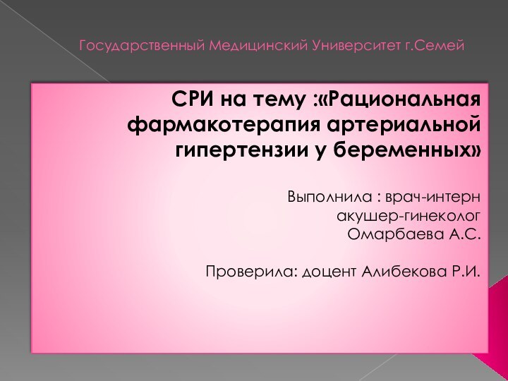 Государственный Медицинский Университет г.СемейСРИ на тему :«Рациональная фармакотерапия артериальной гипертензии у беременных»