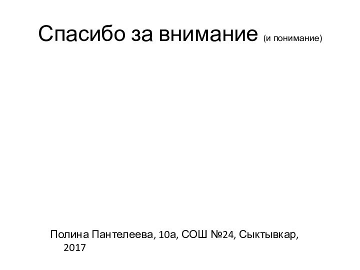 Спасибо за внимание (и понимание)Полина Пантелеева, 10а, СОШ №24, Сыктывкар, 2017