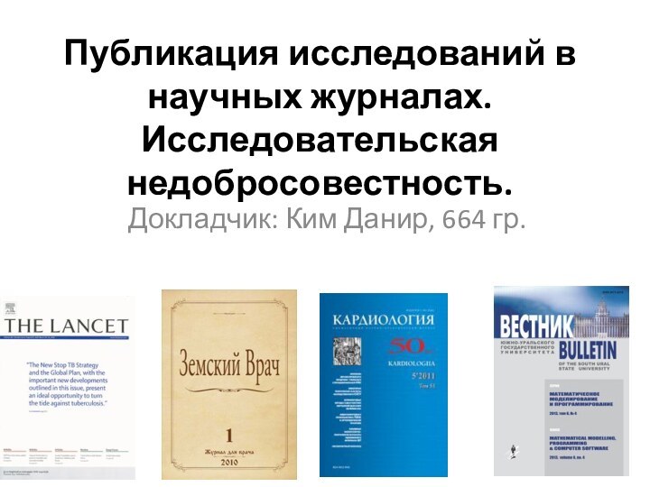 Публикация исследований в научных журналах. Исследовательская недобросовестность. Докладчик: Ким Данир, 664 гр.