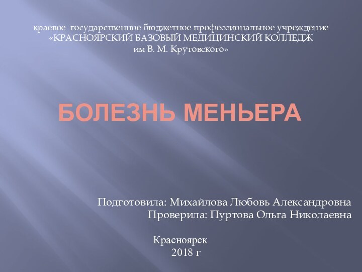 БОЛЕЗНЬ МЕНЬЕРАПодготовила: Михайлова Любовь АлександровнаПроверила: Пуртова Ольга НиколаевнаКрасноярск  2018 гкраевое государственное